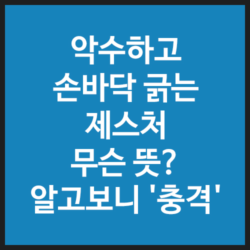 악수하고-손바닥-긁는-제스처-무슨-뜻-알고보니-'충격'