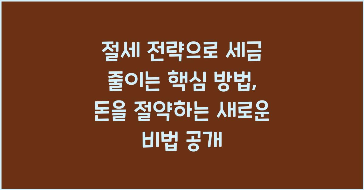 절세 전략으로 세금 줄이는 핵심 방법, 합법적으로 돈 지키는 법