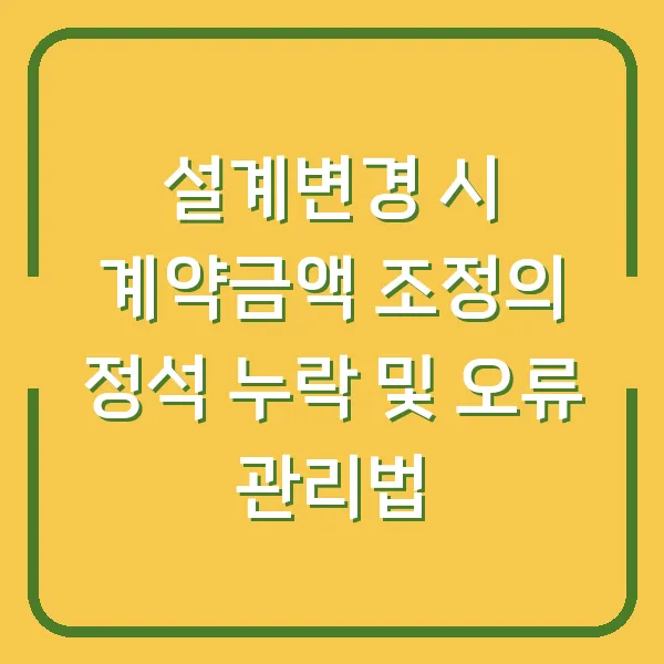 설계변경 시 계약금액 조정의 정석 누락 및 오류 관리법