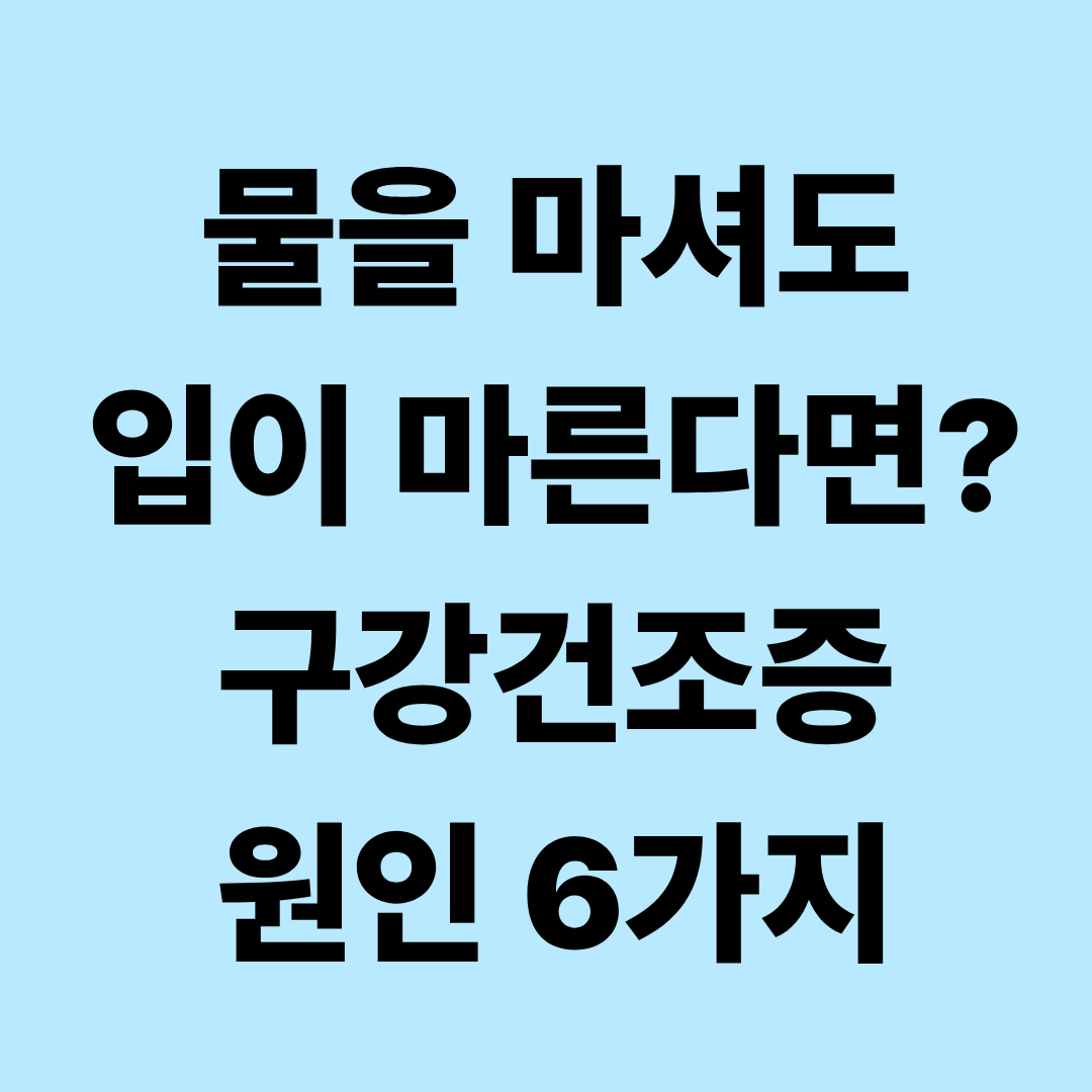구강건조증 원인과 관리법｜물을 마셔도 입이 자꾸 마르는 이유