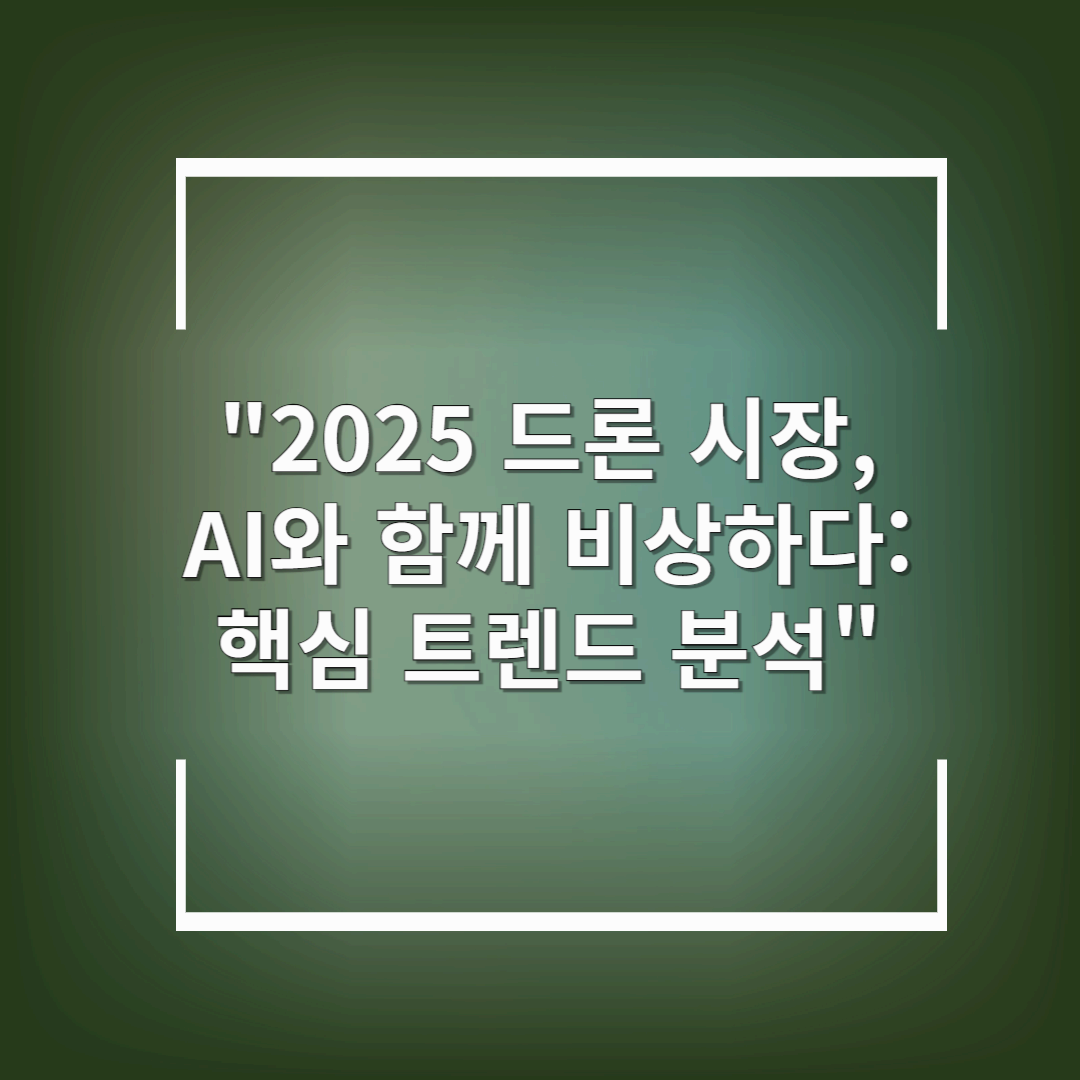 2025 드론 시장, AI와 함께 비상하다: 핵심 트렌드 분석