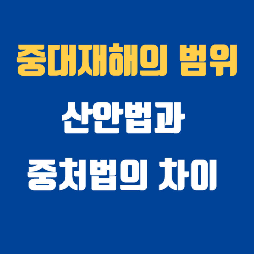 중대재해의 범위 산안법 중처법 차이