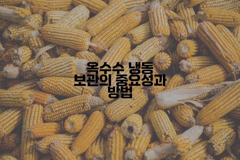 옥수수 냉동 보관의 중요성과 방법