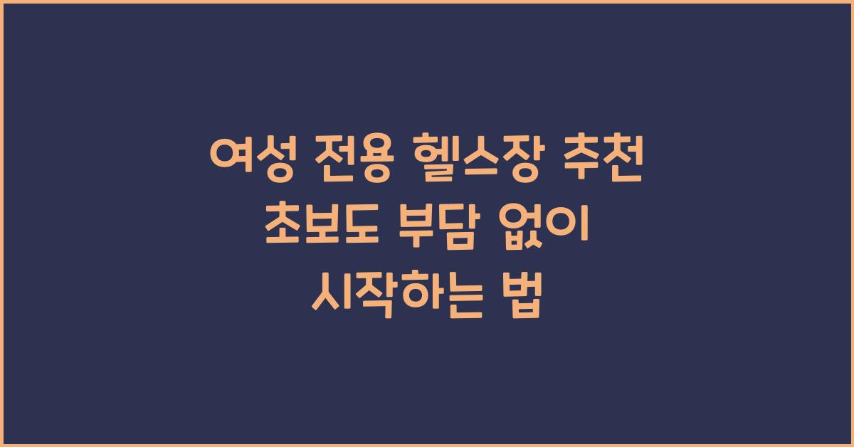 여성 전용 헬스장 추천! 운동 초보도 부담 없이 시작하는 법