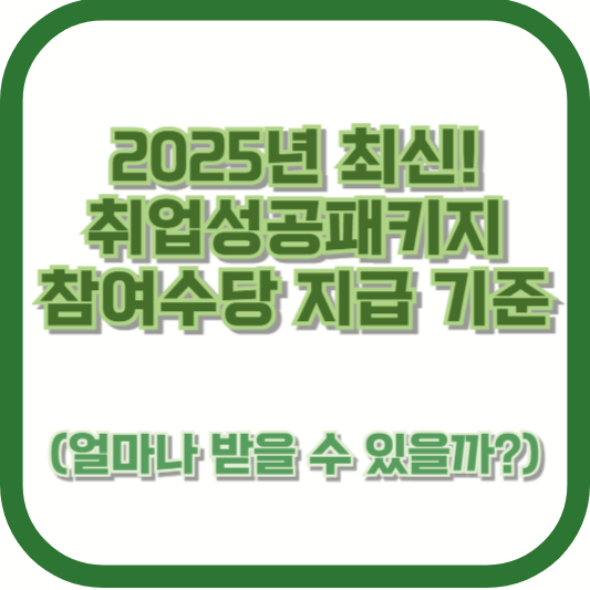 2025년 최신! 취업성공패키지 참여수당 지급 기준 (얼마나 받을 수 있을까?)