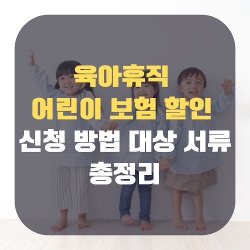 육아휴직 어린이 보험 할인 신청 방법 대상 서류 저출산 지원 정책
