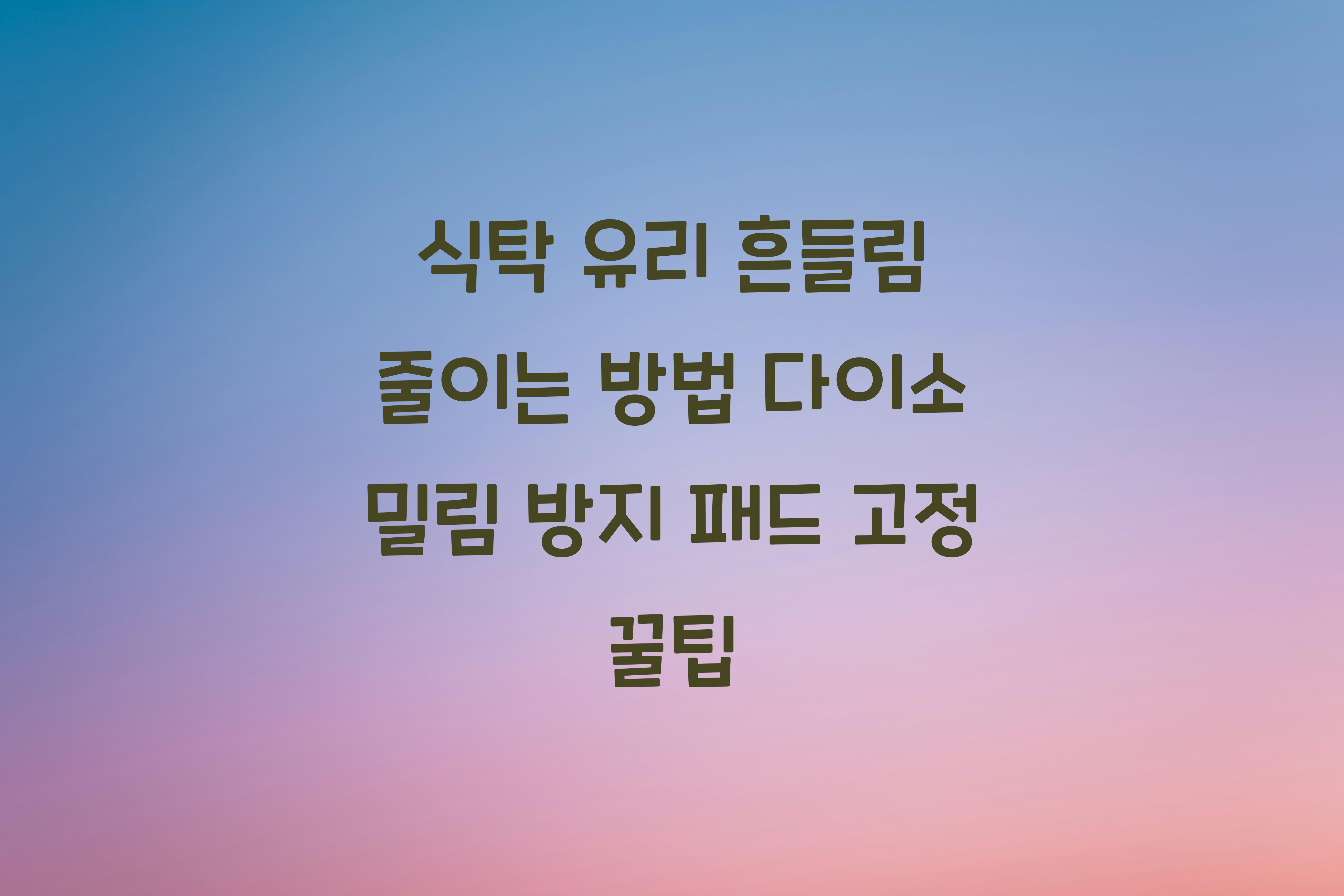 식탁 유리 흔들림 줄이는 방법