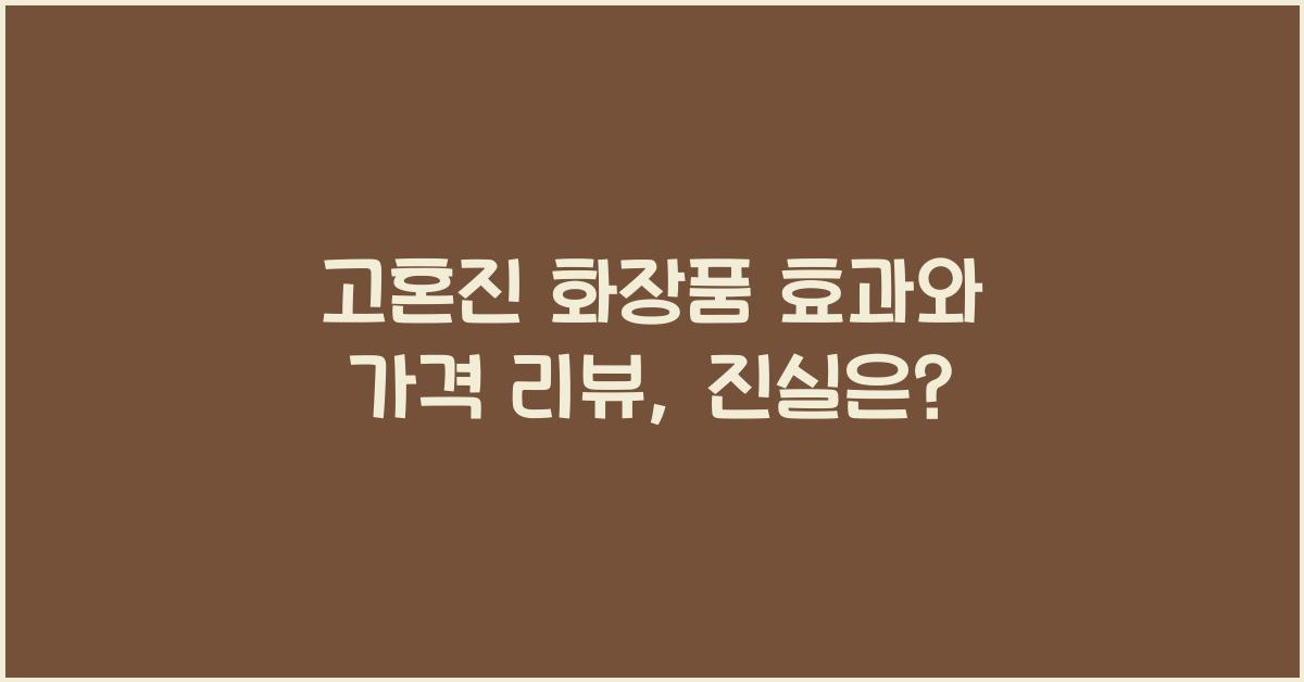 고혼진 화장품 효과 가격 후기