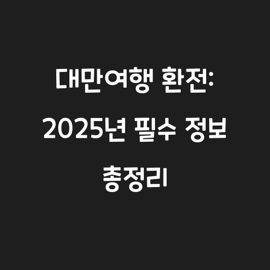 대만여행 환전: 2025년 필수 정보 총정리 대표 이미지
