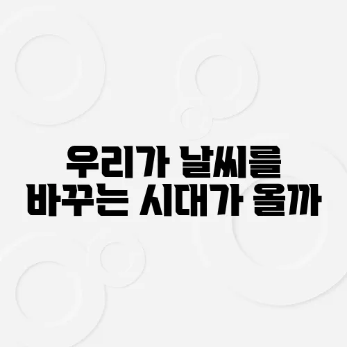 우리가 날씨를 바꾸는 시대가 올까