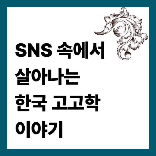 SNS 속에서 살아나는 한국 고고학 이야기
