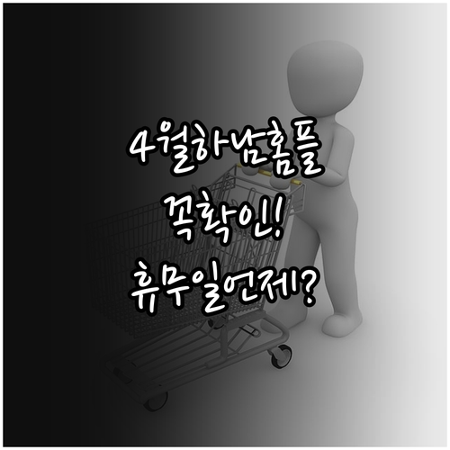 4월 홈플러스 경기하남점 휴무일 확인..