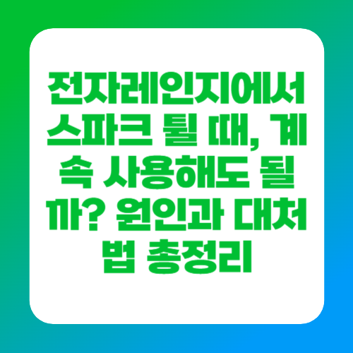 전자레인지에서 스파크 튈 때, 계속 사용해도 될까? 원인과 대처법 총정리