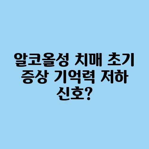 알코올성 치매 초기 증상 기억력 저하 신호?