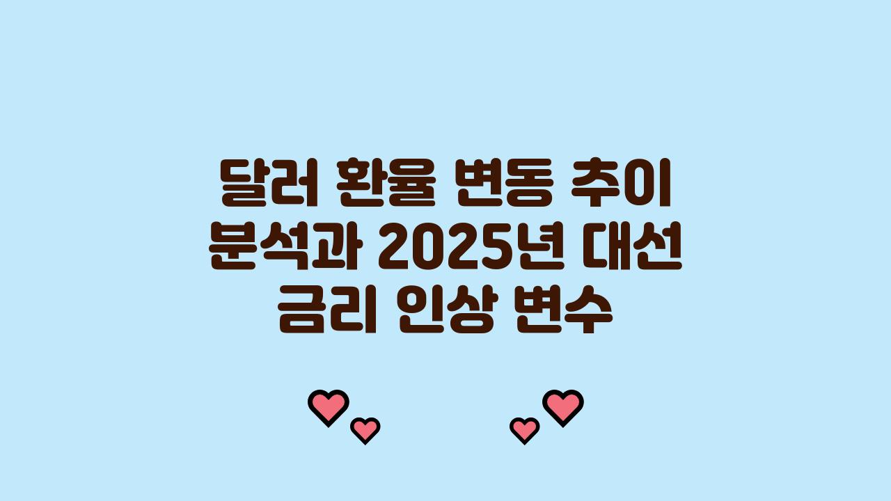 달러 환율 변동 추이, 2025년 대선과 금리 인상 변수까지 분석