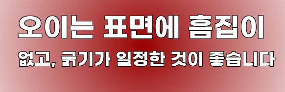  오이는 표면에 흠집이 없고, 굵기가 일정한 것이 좋습니다
