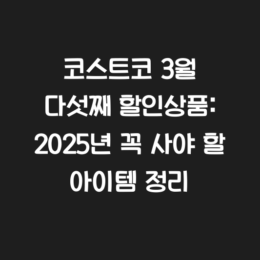 코스트코 3월 다섯째 할인상품: 2025년 꼭 사야 할 아이템 정리 대표 이미지
