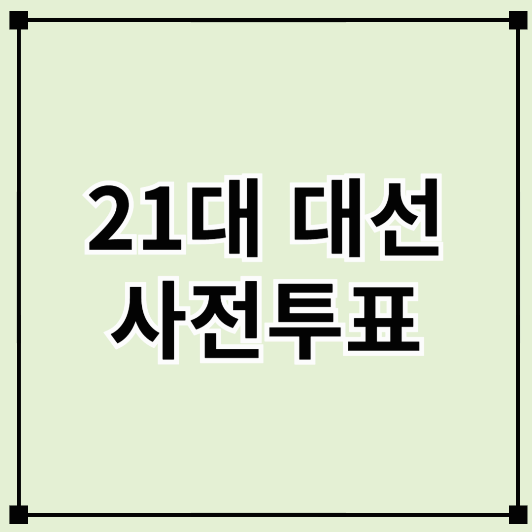 21대 대선 사전투표 안내 – 언제, 어디서, 어떻게?