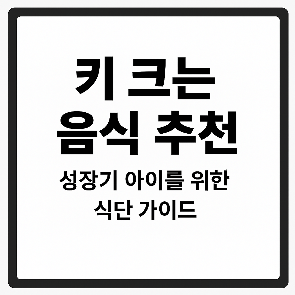 키 크는 음식 추천 – 성장기 아이를 위한 식단 가이드