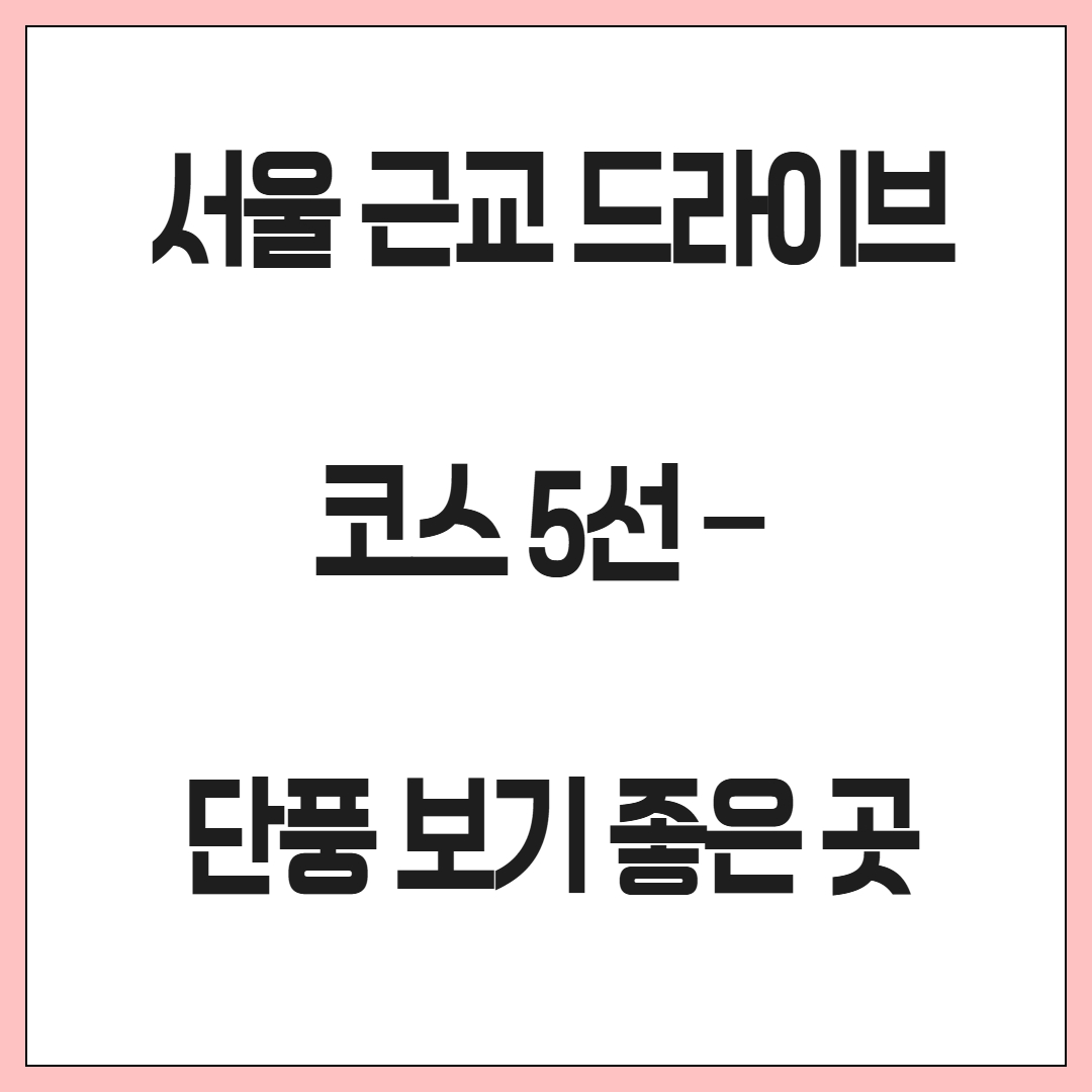 서울 근교 드라이브 코스 5선 – 단풍 보기 좋은 곳