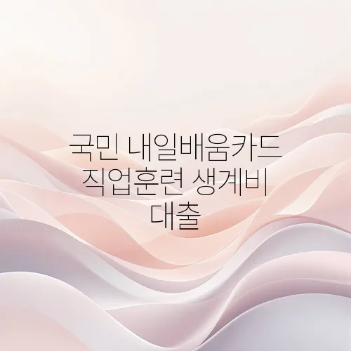 국민 내일배움카드 직업훈련 생계비 대출
