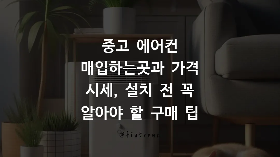 중고 에어컨 매입하는곳과 가격 시세, 설치 전 꼭 알아야 할 구매 팁