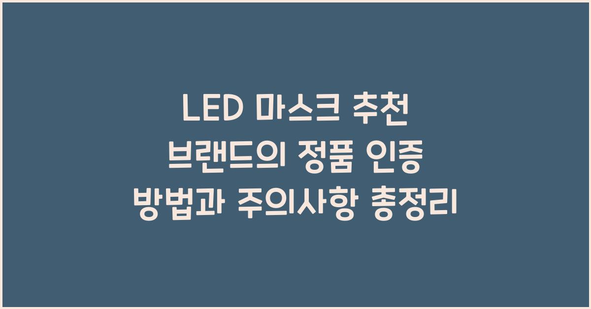 LED 마스크 추천 브랜드의 정품 인증 확인법과 주의사항 총정리