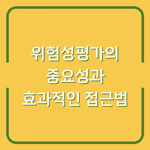 위험성평가의 중요성과 효과적인 접근법