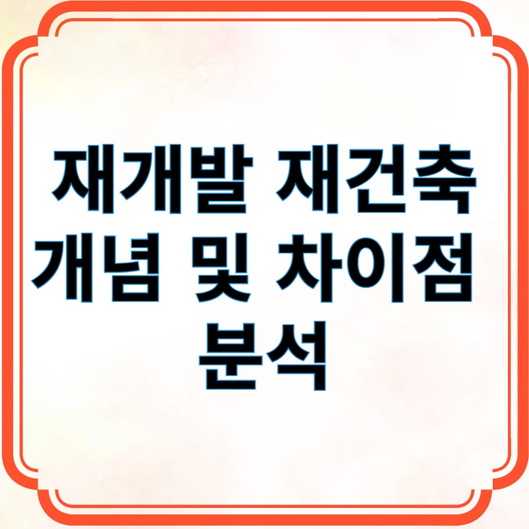 재개발 재건축 개념 및 차이점 비교 분석