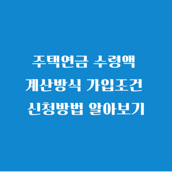 주택연금 수령액 계산방식 가입조건 신청방법 알아보기