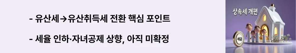 유산세&rarr;유산취득세 전환 핵심 포인트 / 세율 인하&middot;자녀공제 상향, 아직 미확정&rdquo;라는 문구가 포함된 웹배너 이미지. 이 이미지는 전환 방향과 미확정 이슈를 시각적으로 전달하며, 블로그의 2025 상속세 개편과 현행 상속세&middot;증여세 가이드 주제와 관련된 내용을 설명함.