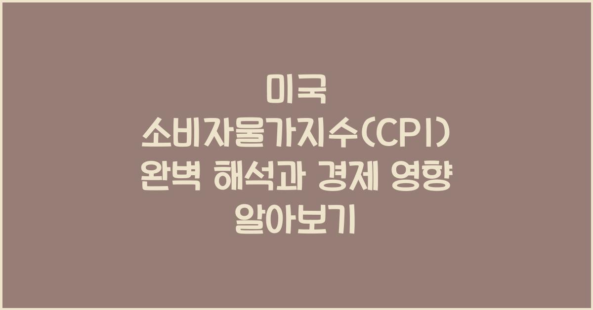 미국 소비자물가지수(CPI) 완벽 해석과 경제 영향
