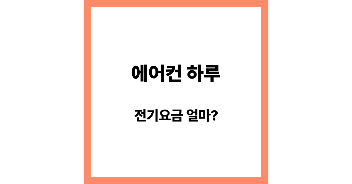 에어컨 하루 전기요금 얼마 나올까? 실제 계산 방법 쉽게 정리