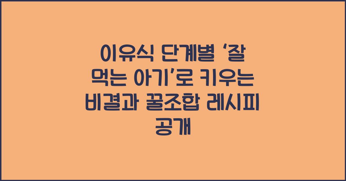 이유식 단계별 ‘잘 먹는 아기’로 키우는 비결