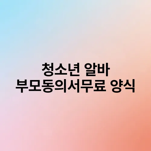 청소년 알바 부모동의서무료 양식
