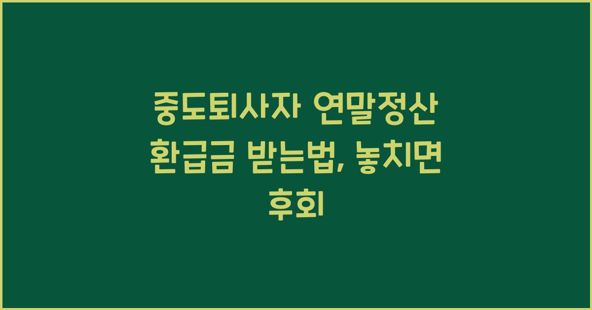 중도퇴사자 연말정산 환급금 받는법