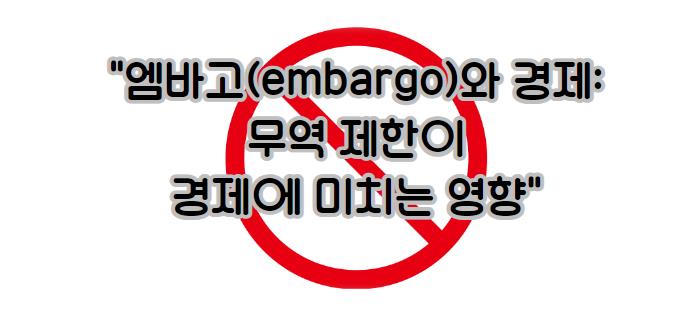 엠바고(embargo)와 경제: 무역 제한이 경제에 미치는 영향