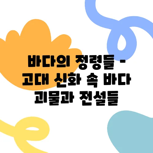 바다의 정령들 – 고대 신화 속 바다 괴물과 전설들