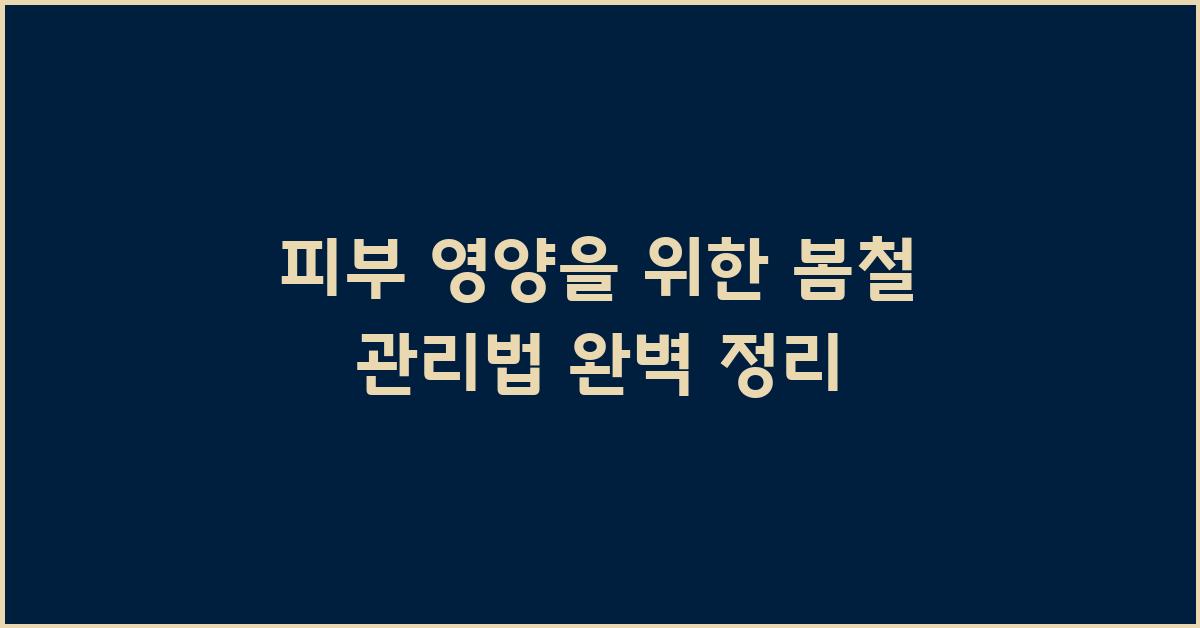 피부 영양, 봄철 관리법 완벽 정리
