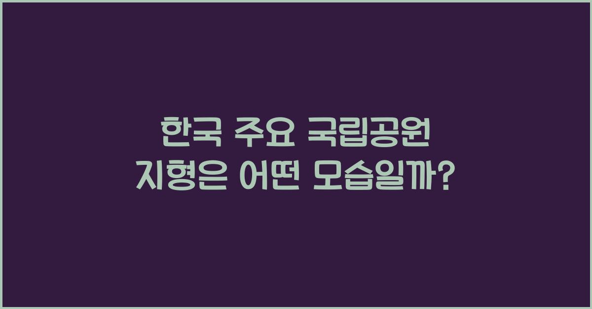 한국의 주요 국립공원은 어떤 지형에 위치할까?
