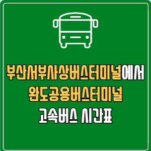 부산서부사상버스터미널에서 완도공용버스터미널 고속버스 시간표 요금 예매
