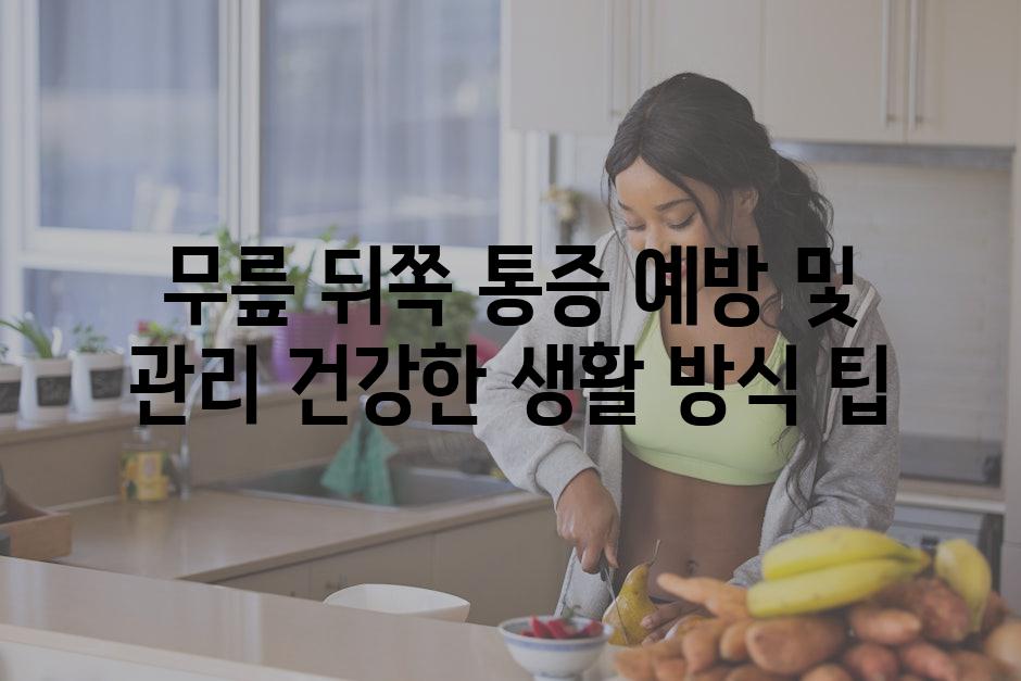 무릎 뒤쪽 통증 예방 및 관리 건강한 생활 방식 팁