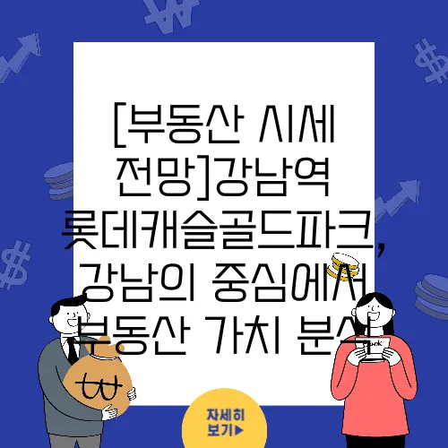[부동산 시세 전망]강남역 롯데캐슬골드파크, 강남의 중심에서 부동산 가치 분석