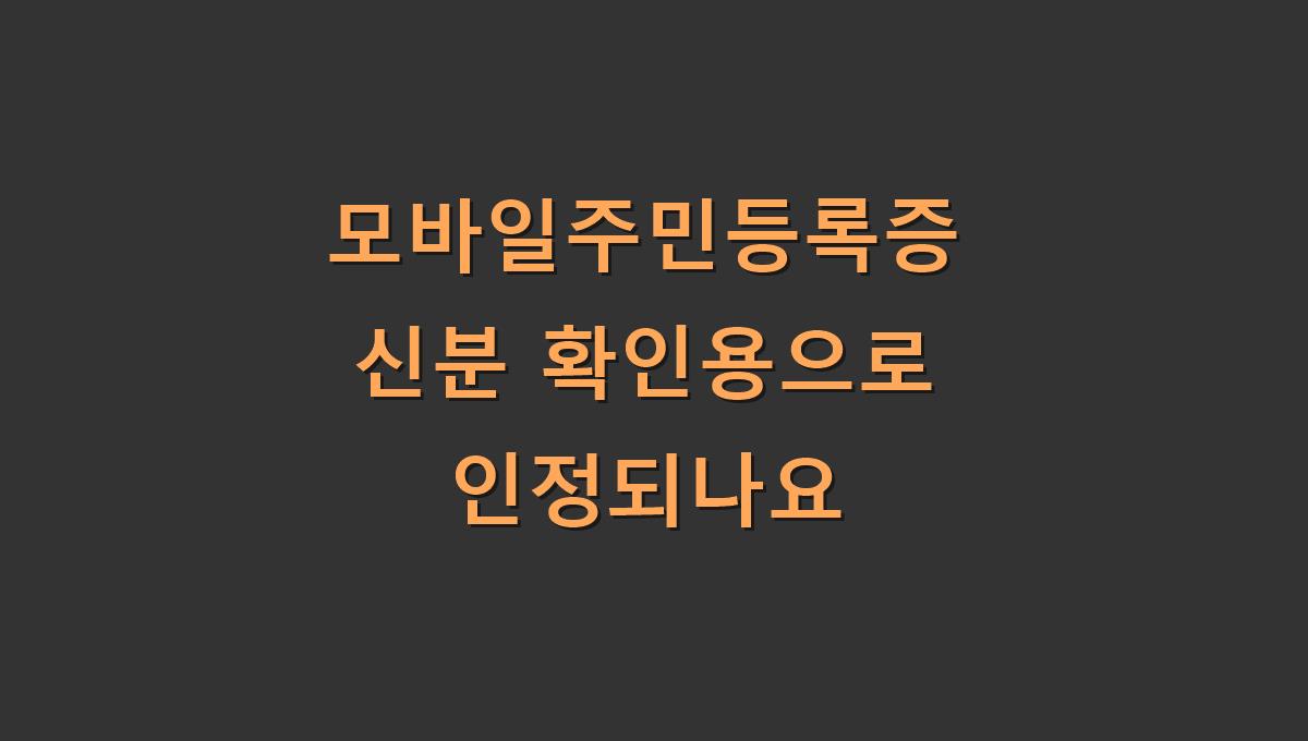 모바일주민등록증 신분 확인용으로 인정되나요?
