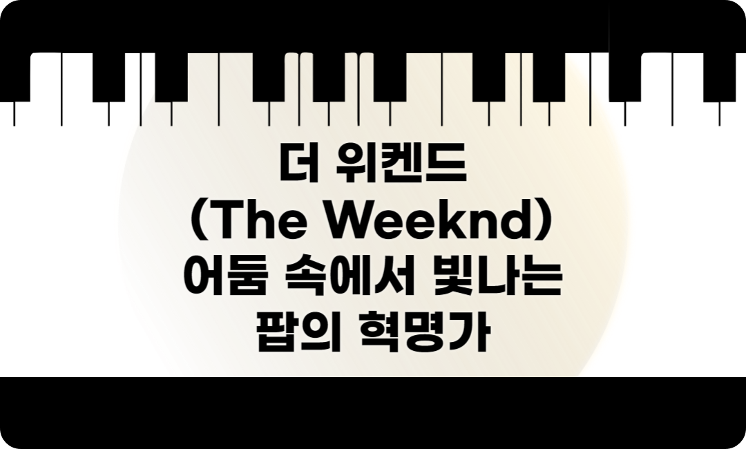 더 위켄드(The Weeknd) 어둠 속에서 빛나는 팝의 혁명가