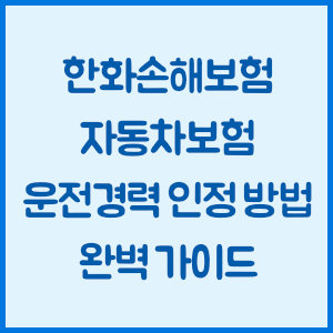 한화손해보험 자동차보험 운전경력 인정 방법 완벽 가이드