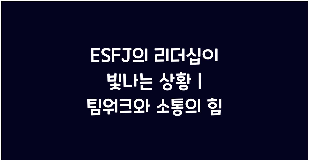 ESFJ의 리더십이 빛나는 상황