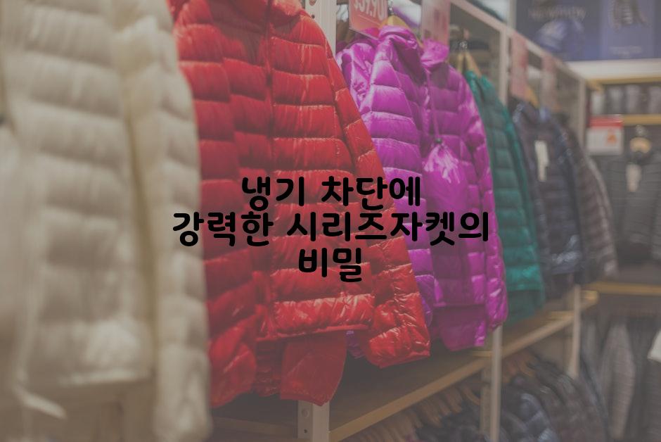 냉기 차단에 강력한 시리즈자켓의 비밀