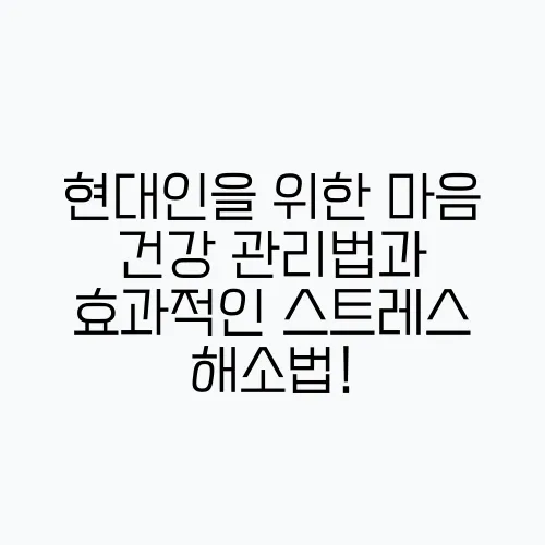 현대인을 위한 마음 건강 관리법과 효과적인 스트레스 해소법!