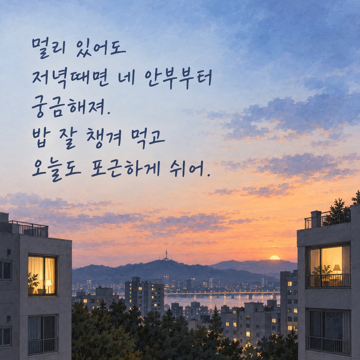 연인에게 보내는 저녁 인사 이미지 26 — 멀리 있어도 저녁때면 네 안부부터 궁금해져. 밥 잘 챙겨 먹고 오늘도 포근하게 쉬어.